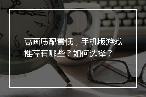 高画质配置低，手机版游戏推荐有哪些？如何选择？