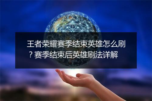 王者荣耀赛季结束英雄怎么刷?赛季结束后英雄刷法详解