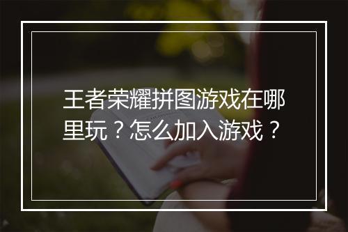 王者荣耀拼图游戏在哪里玩？怎么加入游戏？