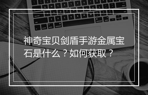 神奇宝贝剑盾手游金属宝石是什么？如何获取？