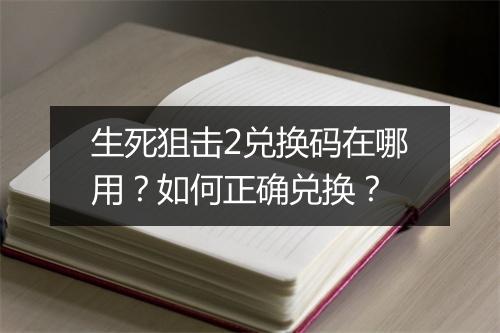 生死狙击2兑换码在哪用?如何正确兑换?