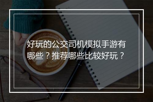 好玩的公交司机模拟手游有哪些?推荐哪些比较好玩?