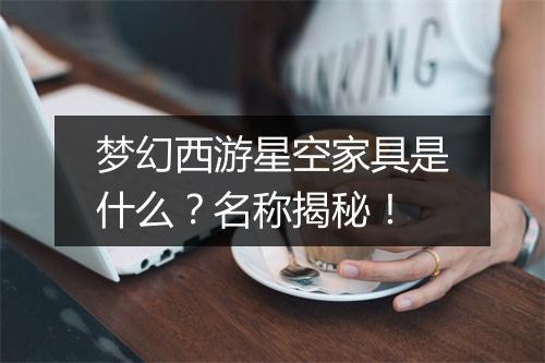 梦幻西游星空家具是什么？名称揭秘！