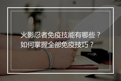 火影忍者免疫技能有哪些?如何掌握全部免疫技巧?