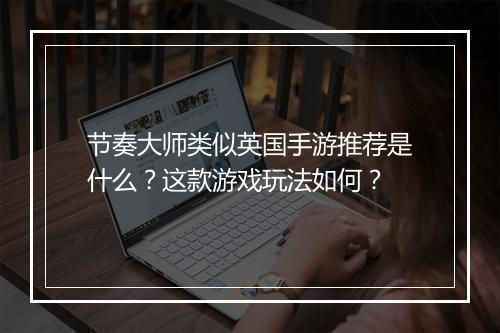 节奏大师类似英国手游推荐是什么？这款游戏玩法如何？