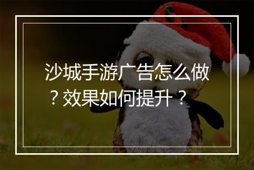 沙城手游广告怎么做？效果如何提升？