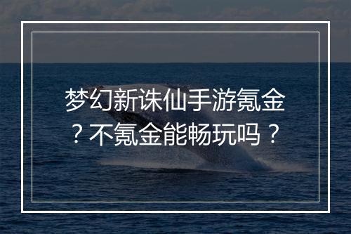 梦幻新诛仙手游氪金?不氪金能畅玩吗?