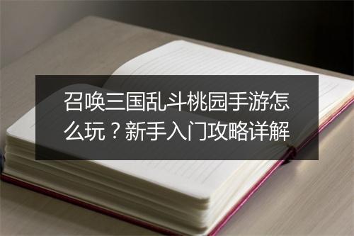 召唤三国乱斗桃园手游怎么玩?新手入门攻略详解