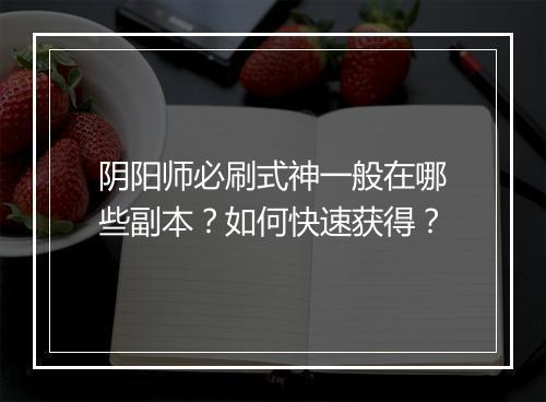 阴阳师必刷式神一般在哪些副本？如何快速获得？