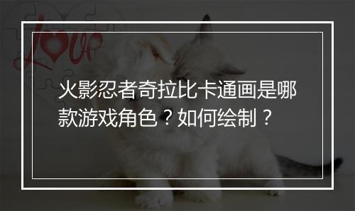 火影忍者奇拉比卡通画是哪款游戏角色?如何绘制?