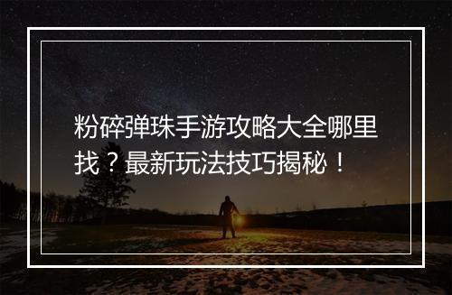 粉碎弹珠手游攻略大全哪里找?最新玩法技巧揭秘!