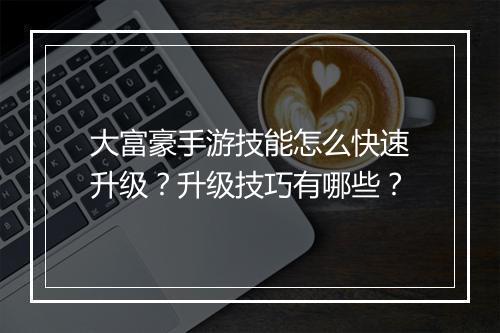 大富豪手游技能怎么快速升级?升级技巧有哪些?