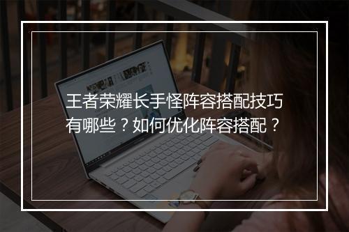 王者荣耀长手怪阵容搭配技巧有哪些？如何优化阵容搭配？