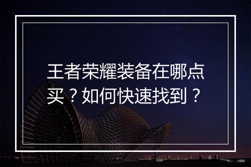 王者荣耀装备在哪点买?如何快速找到?