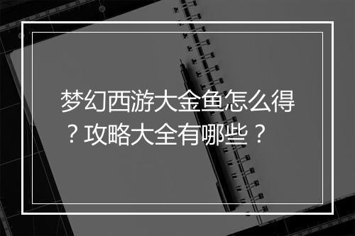 梦幻西游大金鱼怎么得?攻略大全有哪些?