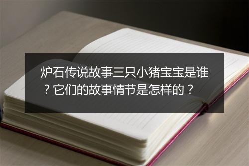 炉石传说故事三只小猪宝宝是谁？它们的故事情节是怎样的？