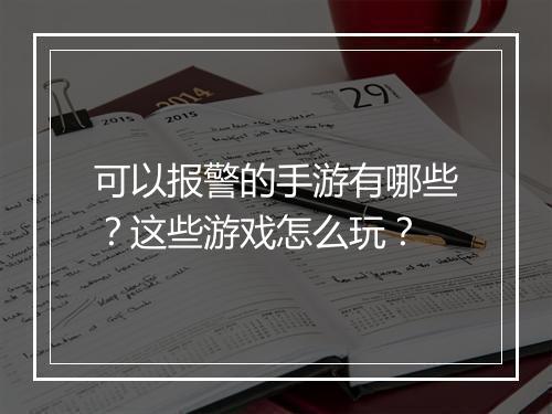 可以报警的手游有哪些?这些游戏怎么玩?