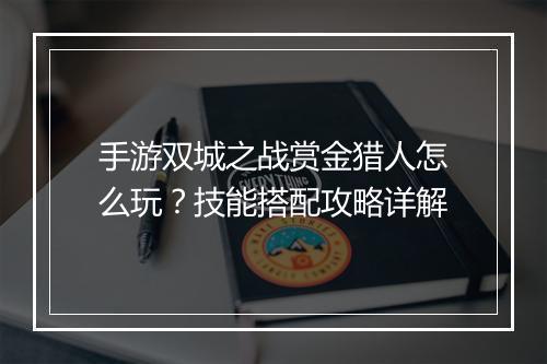 手游双城之战赏金猎人怎么玩?技能搭配攻略详解
