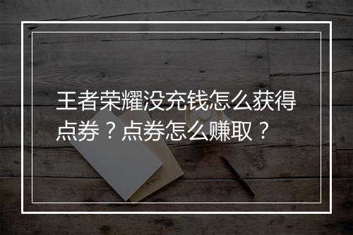 王者荣耀没充钱怎么获得点券?点券怎么赚取?