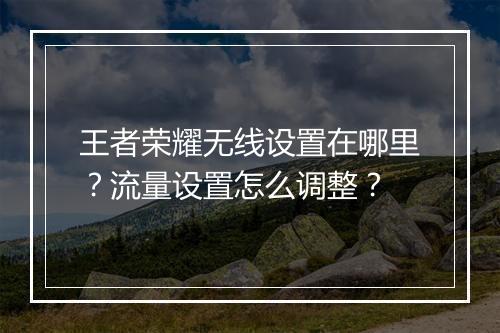 王者荣耀无线设置在哪里?流量设置怎么调整?