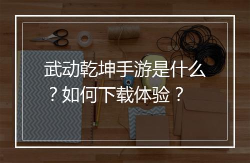 武动乾坤手游是什么?如何下载体验?
