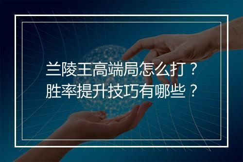 兰陵王高端局怎么打?胜率提升技巧有哪些?