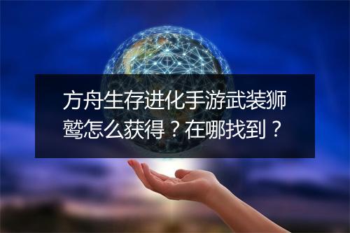 方舟生存进化手游武装狮鹫怎么获得?在哪找到?