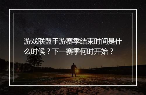 游戏联盟手游赛季结束时间是什么时候?下一赛季何时开始?