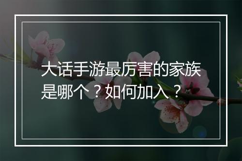 大话手游最厉害的家族是哪个?如何加入?
