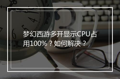 梦幻西游多开显示CPU占用100%?如何解决?