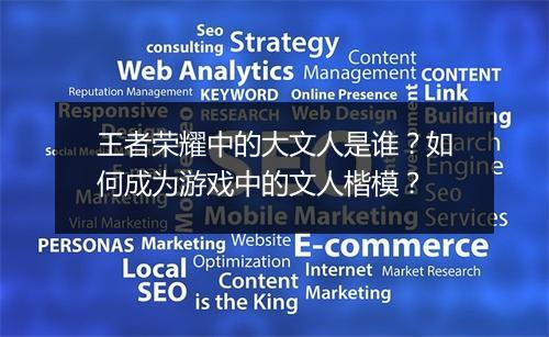 王者荣耀中的大文人是谁?如何成为游戏中的文人楷模?