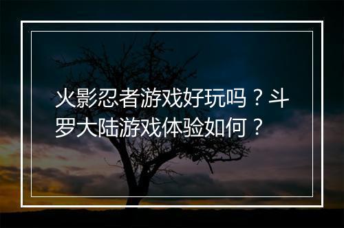 火影忍者游戏好玩吗?斗罗大陆游戏体验如何?