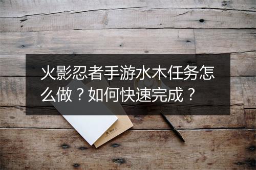 火影忍者手游水木任务怎么做?如何快速完成?
