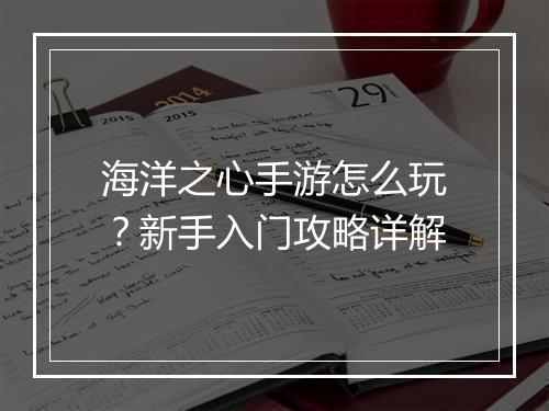 海洋之心手游怎么玩?新手入门攻略详解