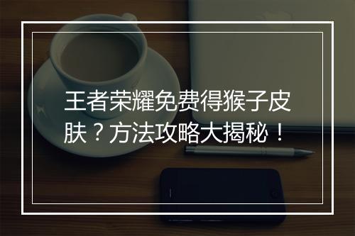 王者荣耀免费得猴子皮肤？方法攻略大揭秘！