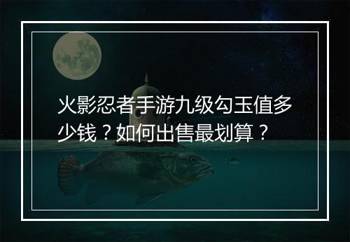 火影忍者手游九级勾玉值多少钱？如何出售最划算？