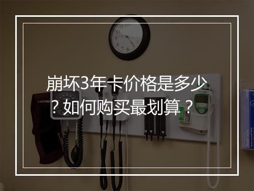 崩坏3年卡价格是多少?如何购买最划算?