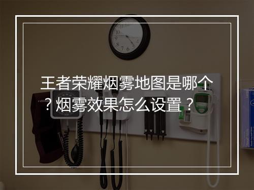 王者荣耀烟雾地图是哪个?烟雾效果怎么设置?