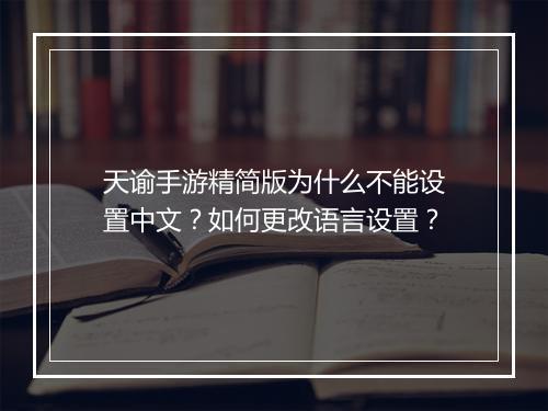 天谕手游精简版为什么不能设置中文?如何更改语言设置?