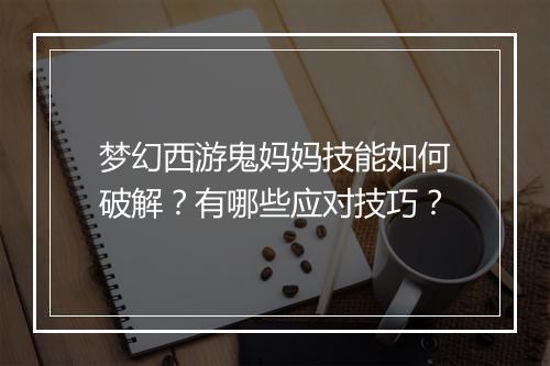 梦幻西游鬼妈妈技能如何破解?有哪些应对技巧?