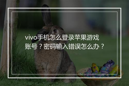 vivo手机怎么登录苹果游戏账号?密码输入错误怎么办?