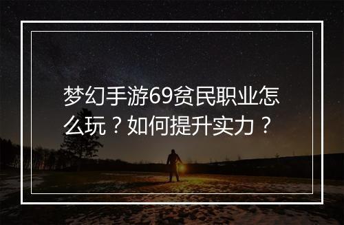 梦幻手游69贫民职业怎么玩?如何提升实力?