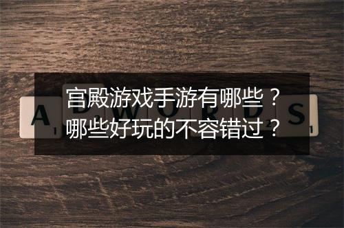 宫殿游戏手游有哪些?哪些好玩的不容错过?