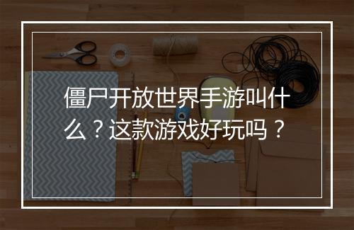 僵尸开放世界手游叫什么？这款游戏好玩吗？