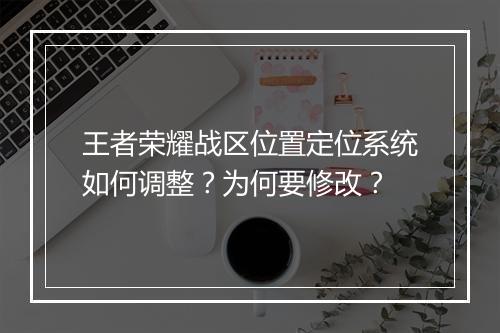 王者荣耀战区位置定位系统如何调整?为何要修改?