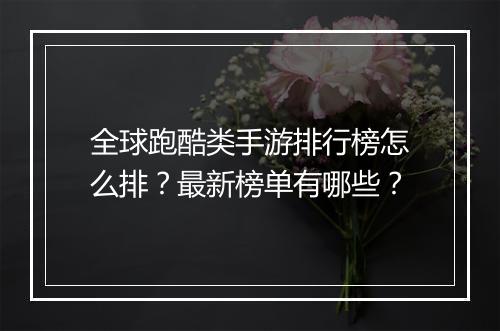 全球跑酷类手游排行榜怎么排?最新榜单有哪些?