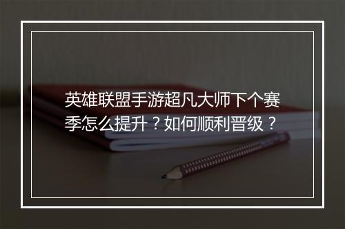 英雄联盟手游超凡大师下个赛季怎么提升？如何顺利晋级？