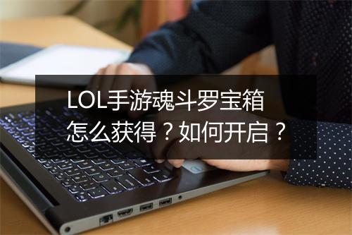 LOL手游魂斗罗宝箱怎么获得？如何开启？