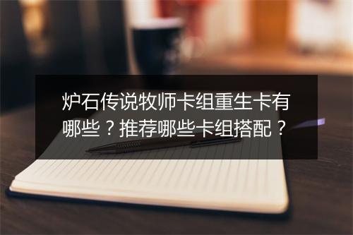 炉石传说牧师卡组重生卡有哪些?推荐哪些卡组搭配?