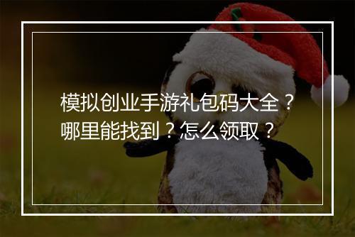 模拟创业手游礼包码大全?哪里能找到?怎么领取?